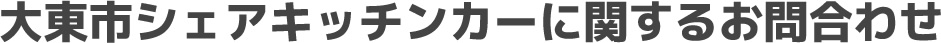 大東市シェアキッチンカーに関するお問合わせ